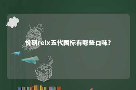 悦刻relx五代国标有哪些口味？ 